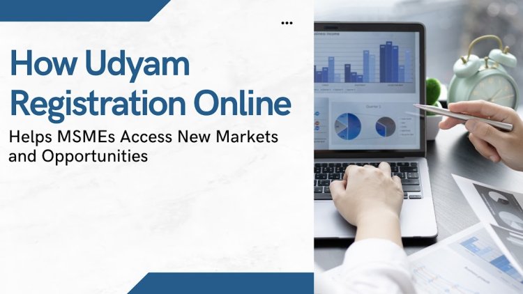 How Udyam Registration Online Helps MSMEs Access New Markets and Opportunities