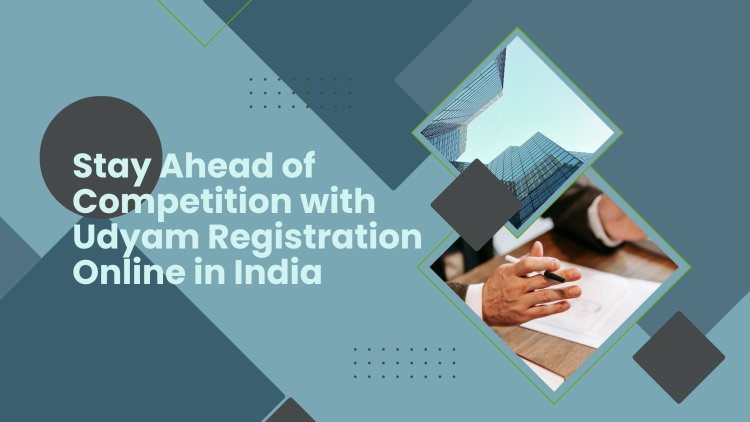 Stay Ahead of Competition with Udyam Registration Online in India