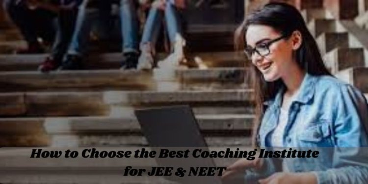 How to Choose the Best Coaching Institute for JEE & NEET