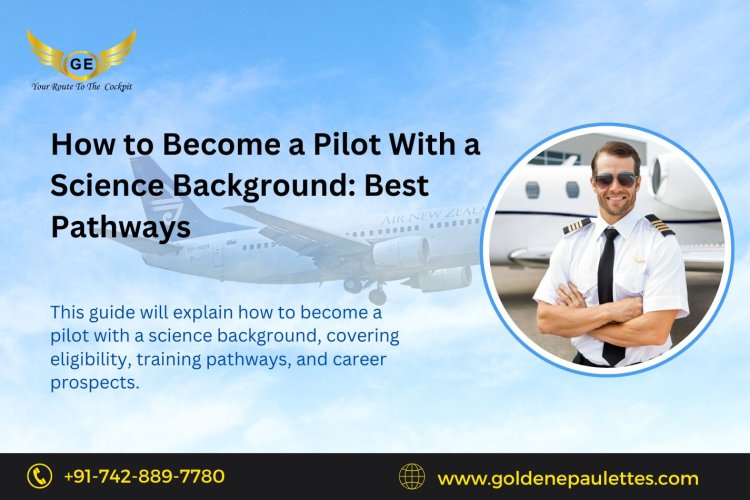 How to Become a Pilot With a Science Background: Best Pathways