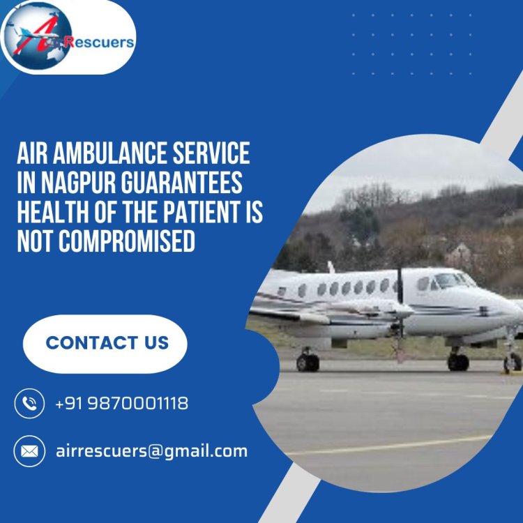 Air Ambulance Service in Nagpur Guarantees Health of the Patient is Not Compromised