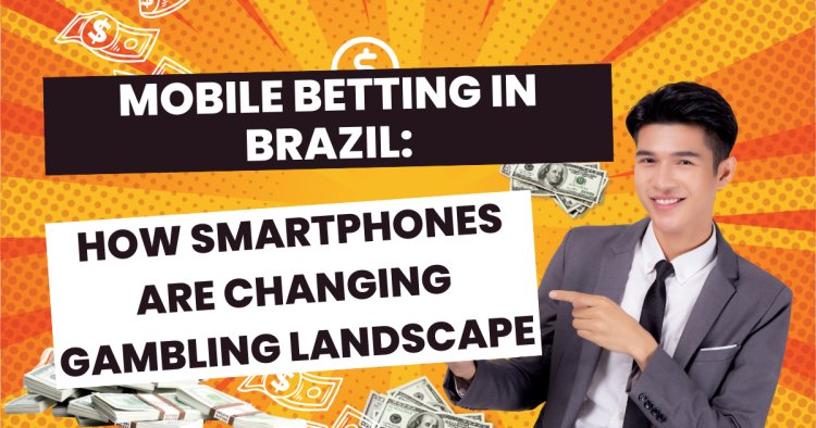 Mobile Betting in Brazil: How Smartphones are Changing Gambling Landscape