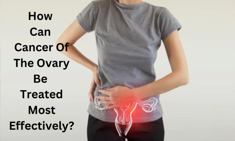 How Can Cancer Of The Ovary Be Treated Most Effectively?