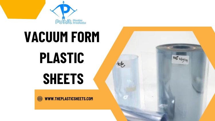 What Are Vacuum Form Plastic Sheets and How Are They Used?