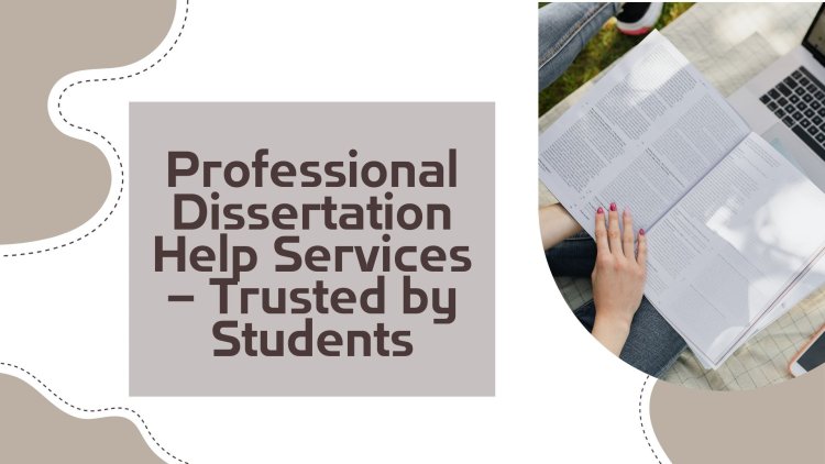 Professional Dissertation Help Services – Trusted by Students