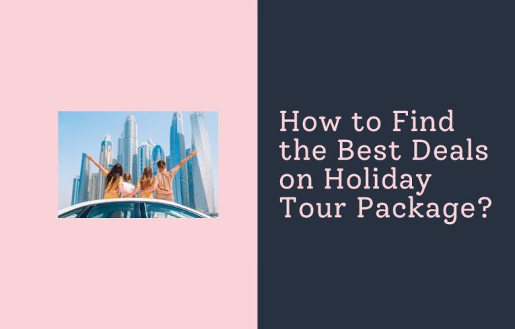 How to Find the Best Deals on Holiday Tour Package?