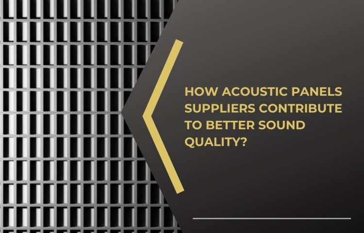 How Acoustic Panels Suppliers Contribute to Better Sound Quality?