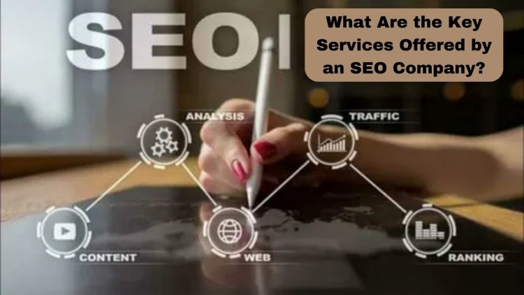 What Are the Key Services Offered by an SEO Company?