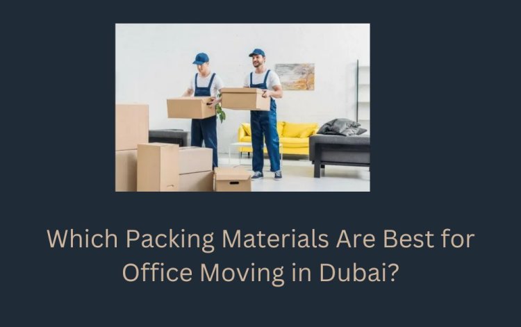 Which Packing Materials Are Best for Office Moving in Dubai?