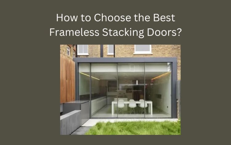 How to Choose the Best Frameless Stacking Doors?